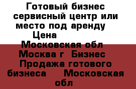 Готовый бизнес сервисный центр или место под аренду. › Цена ­ 120 000 - Московская обл., Москва г. Бизнес » Продажа готового бизнеса   . Московская обл.